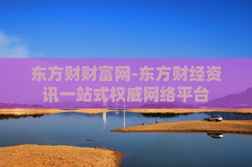东方财财富网-东方财经资讯一站式权威网络平台