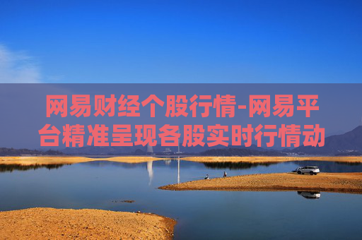 网易财经个股行情-网易平台精准呈现各股实时行情动态