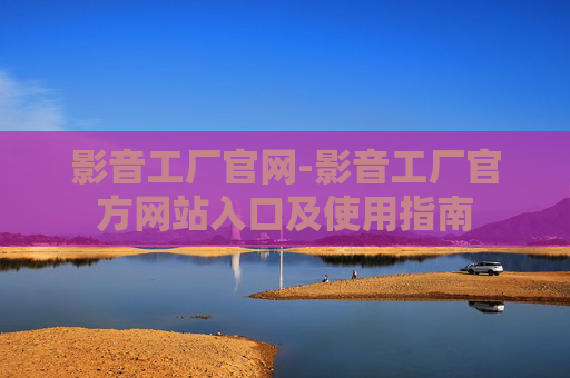 影音工厂官网-影音工厂官方网站入口及使用指南