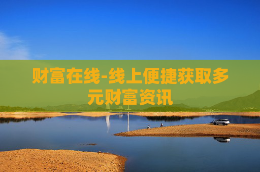 财富在线-线上便捷获取多元财富资讯