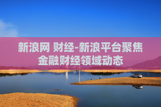新浪网 财经-新浪平台聚焦金融财经领域动态 新浪网 财经-新浪平台聚焦金融财经领域动态