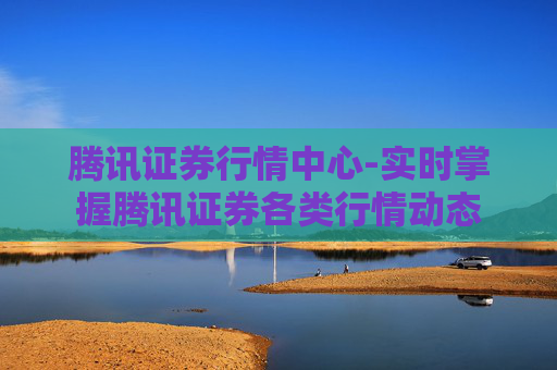 腾讯证券行情中心-实时掌握腾讯证券各类行情动态