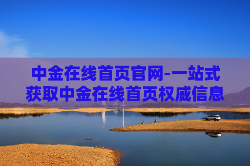 中金在线首页官网-一站式获取中金在线首页权威信息平台