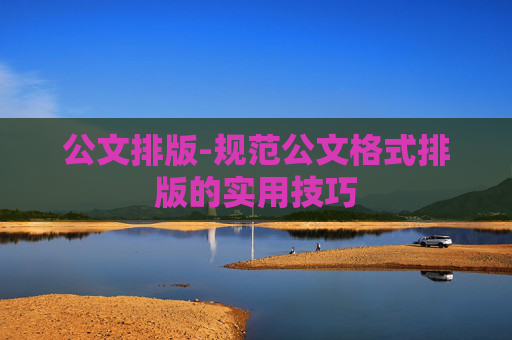 公文排版-规范公文格式排版的实用技巧