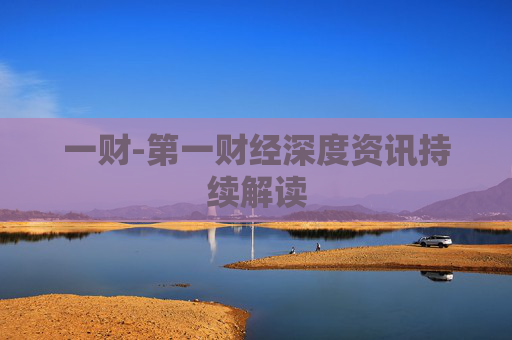 一财-第一财经深度资讯持续解读