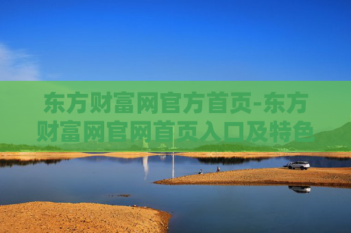 东方财富网官方首页-东方财富网官网首页入口及特色功能展示