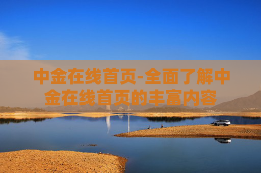 中金在线首页-全面了解中金在线首页的丰富内容