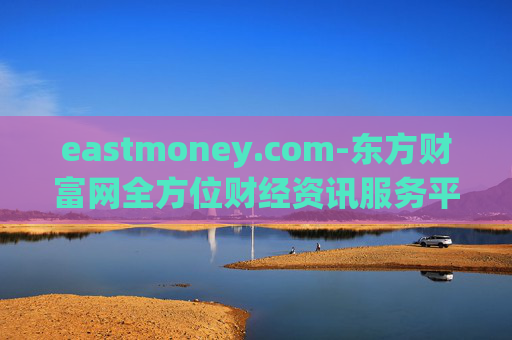 eastmoney.com-东方财富网全方位财经资讯服务平台