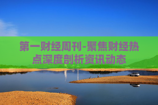 第一财经周刊-聚焦财经热点深度剖析资讯动态