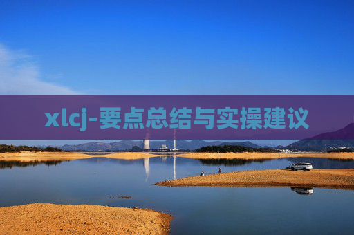 xlcj-要点总结与实操建议