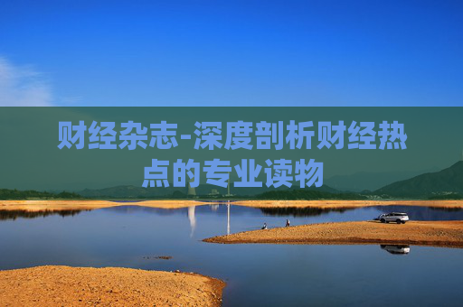 财经杂志-深度剖析财经热点的专业读物