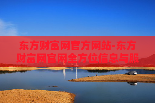 东方财富网官方网站-东方财富网官网全方位信息与服务平台