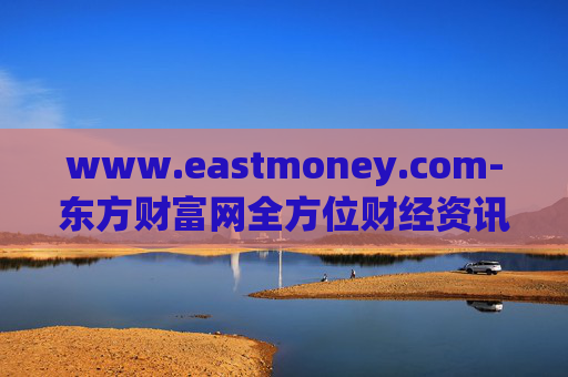 www.eastmoney.com-东方财富网全方位财经资讯服务平台