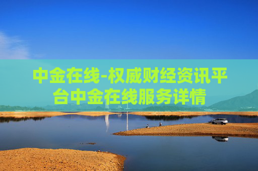中金在线-权威财经资讯平台中金在线服务详情