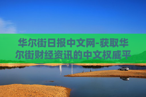 华尔街日报中文网-获取华尔街财经资讯的中文权威平台