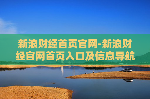 新浪财经首页官网-新浪财经官网首页入口及信息导航