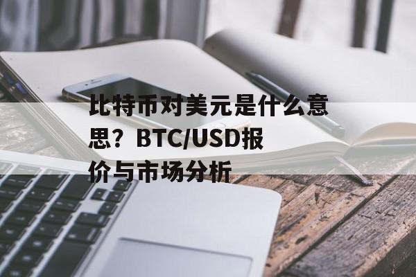 比特币对美元是什么意思？BTC/USD报价与市场分析