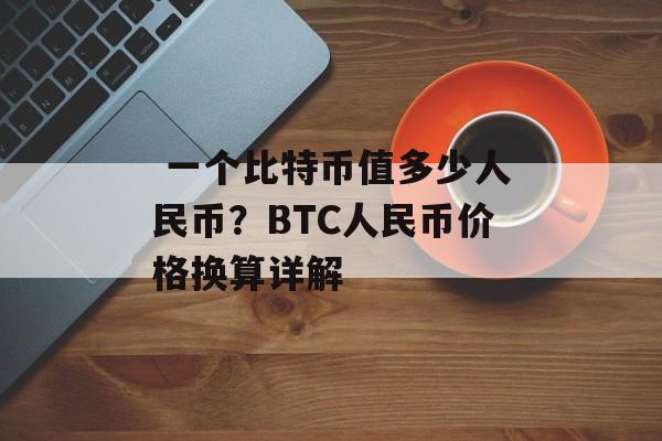  一个比特币值多少人民币？BTC人民币价格换算详解