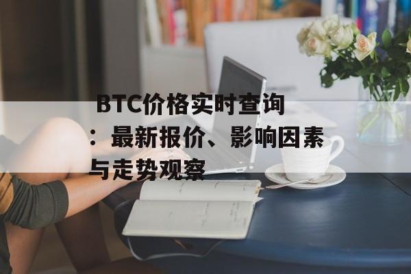  BTC价格实时查询：最新报价、影响因素与走势观察