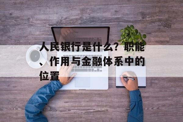 人民银行是什么？职能、作用与金融体系中的位置