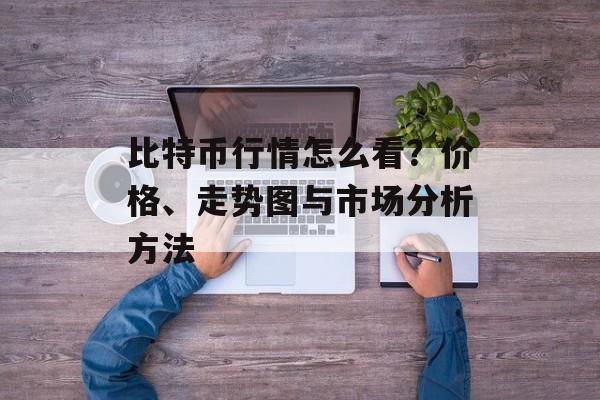 比特币行情怎么看？价格、走势图与市场分析方法
