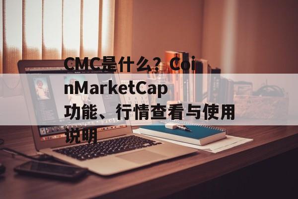 CMC是什么？CoinMarketCap功能、行情查看与使用说明