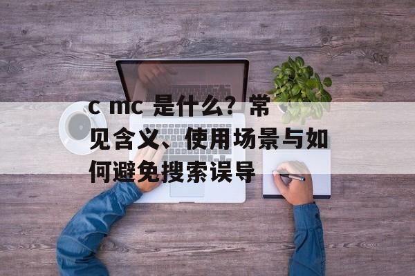 c mc 是什么？常见含义、使用场景与如何避免搜索误导