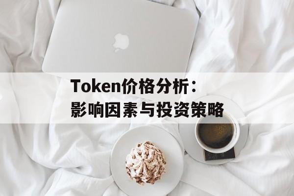 Token价格分析：影响因素与投资策略