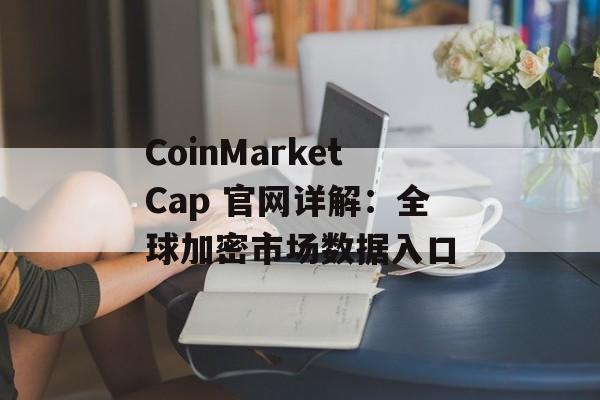 CoinMarketCap 官网详解：全球加密市场数据入口