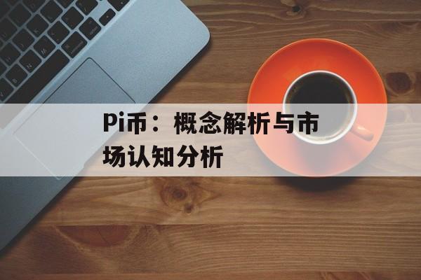 Pi币：概念解析与市场认知分析