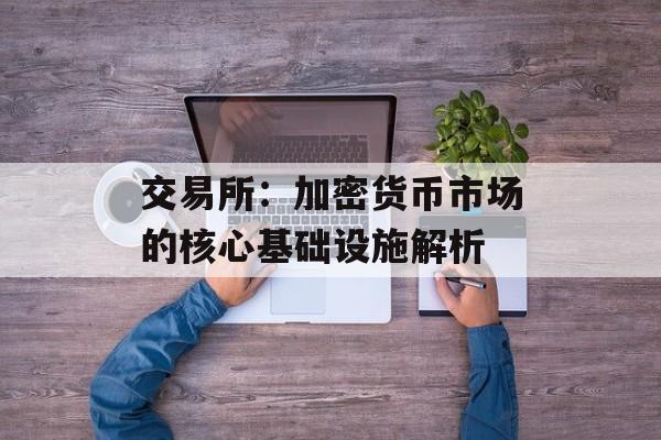 交易所：加密货币市场的核心基础设施解析