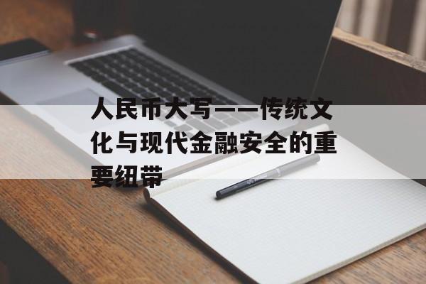 人民币大写——传统文化与现代金融安全的重要纽带
