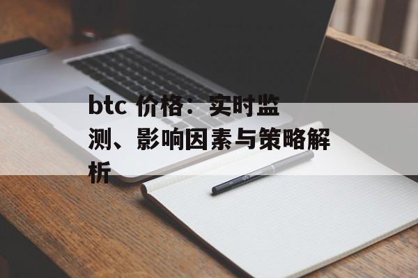 btc 价格：实时监测、影响因素与策略解析