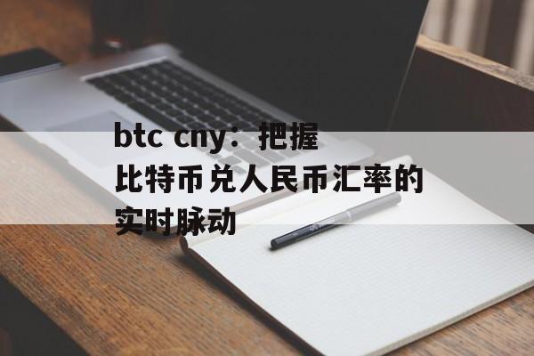 btc cny：把握比特币兑人民币汇率的实时脉动