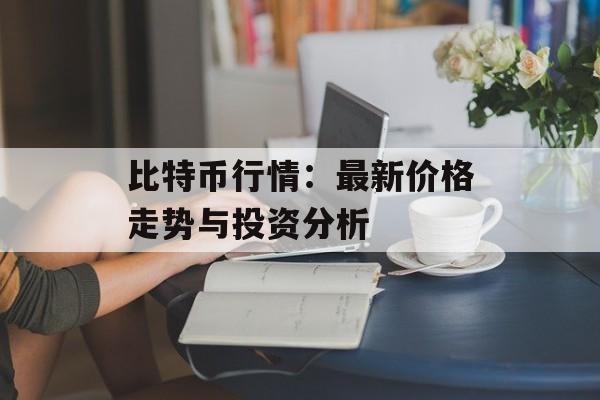 比特币行情:最新价格走势与投资分析