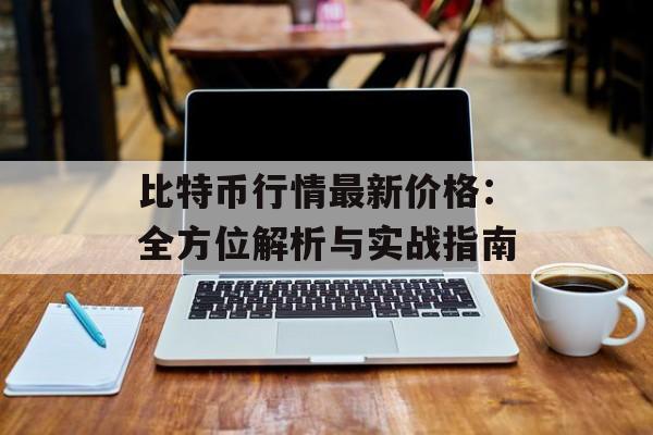 比特币行情最新价格：全方位解析与实战指南