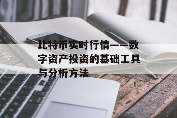 比特币实时行情——数字资产投资的基础工具与分析方法