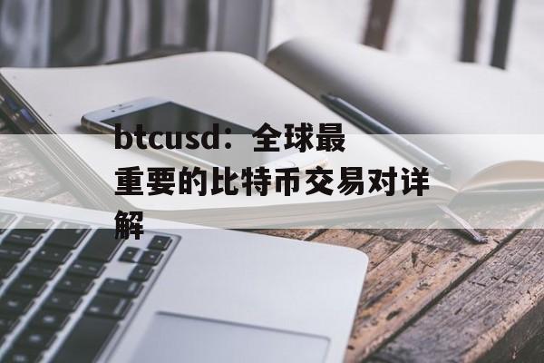 btcusd:全球最重要的比特币交易对详解