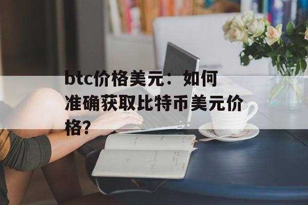 btc价格美元:如何准确获取比特币美元价格?
