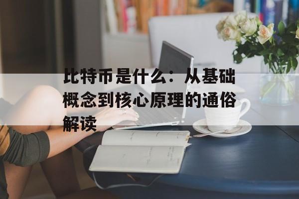 比特币是什么:从基础概念到核心原理的通俗解读 比特币是什么:从基础概念到核心原理的通俗解读