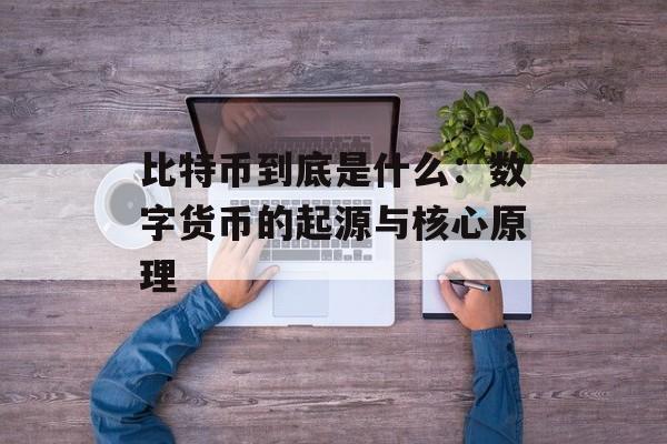 比特币到底是什么：数字货币的起源与核心原理