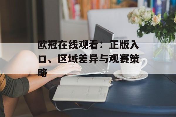 欧冠在线观看:正版入口、区域差异与观赛策略