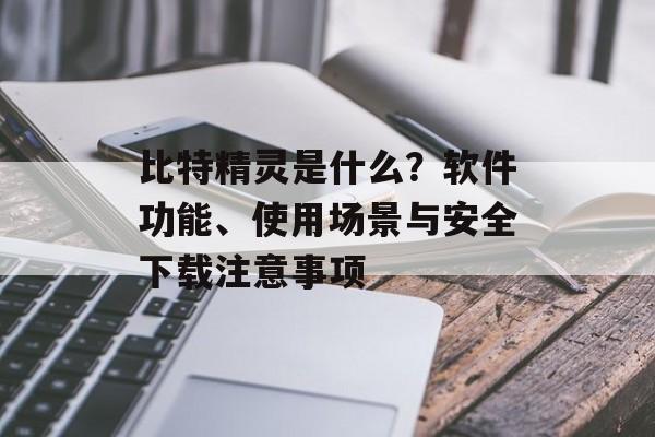 比特精灵是什么?软件功能、使用场景与安全下载注意事项