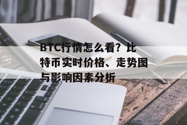 BTC行情怎么看？比特币实时价格、走势图与影响因素分析