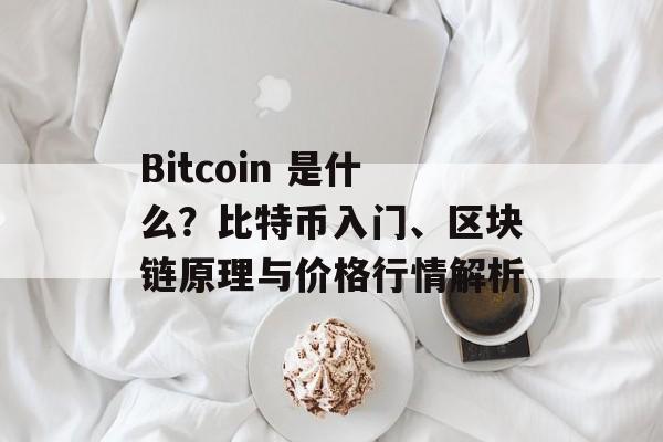 Bitcoin 是什么?比特币入门、区块链原理与价格行情解析