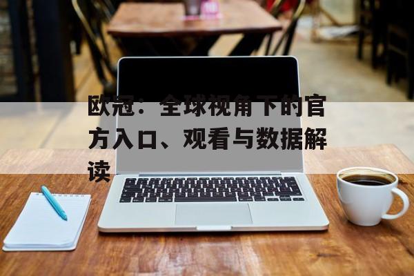 欧冠：全球视角下的官方入口、观看与数据解读