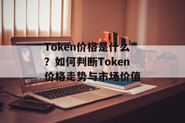 Token价格是什么？如何判断Token价格走势与市场价值