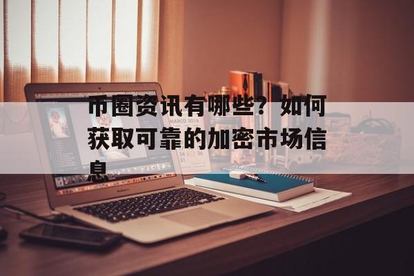 币圈资讯有哪些?如何获取可靠的加密市场信息 币圈资讯有哪些?如何获取可靠的加密市场信息