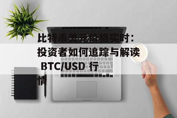 比特币美元价格实时：投资者如何追踪与解读 BTC/USD 行情